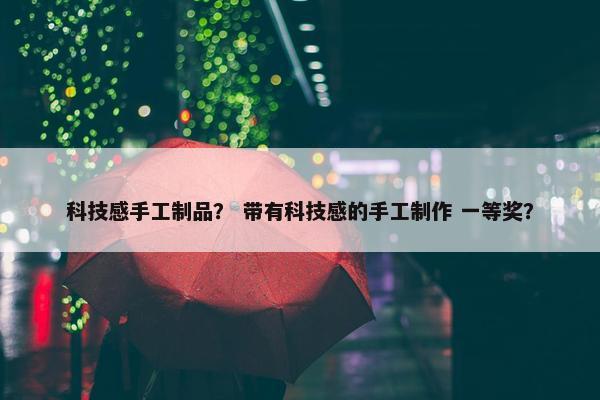 科技感手工制品？ 带有科技感的手工制作 一等奖？
