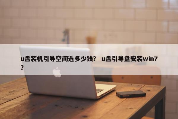 u盘装机引导空间选多少钱？ u盘引导盘安装win7？