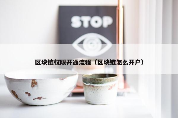 区块链权限开通流程（区块链怎么开户）