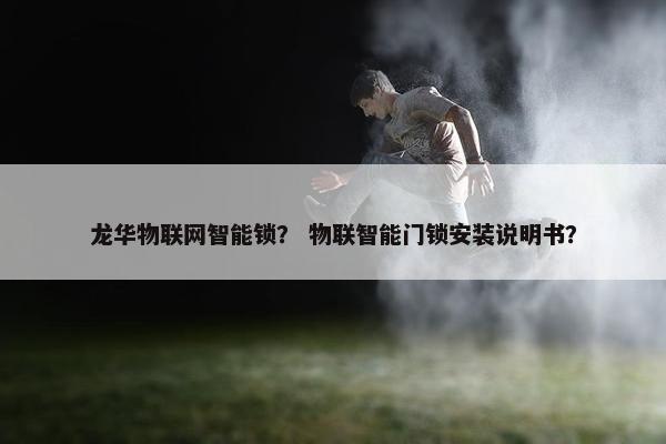 龙华物联网智能锁？ 物联智能门锁安装说明书？