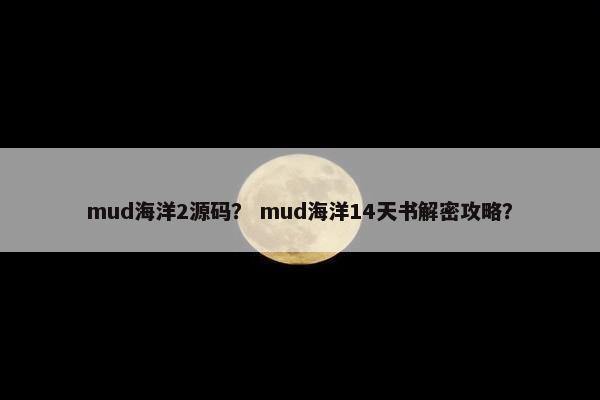 mud海洋2源码？ mud海洋14天书解密攻略？