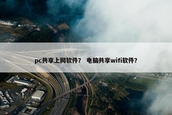 pc共享上网软件？ 电脑共享wifi软件？