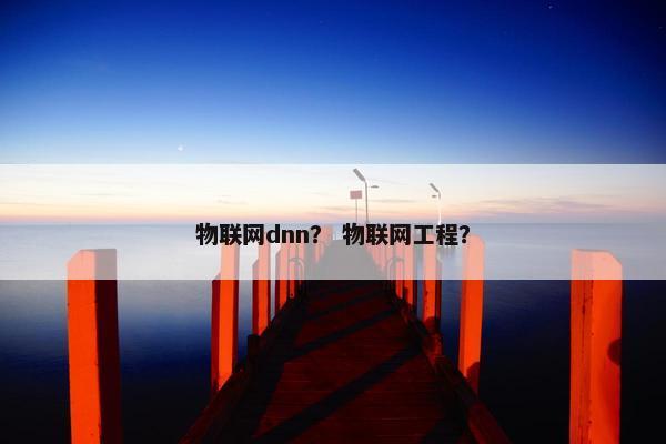 物联网dnn？ 物联网工程？