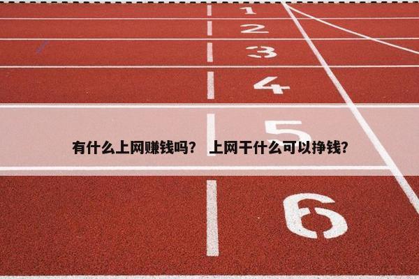 有什么上网赚钱吗？ 上网干什么可以挣钱？
