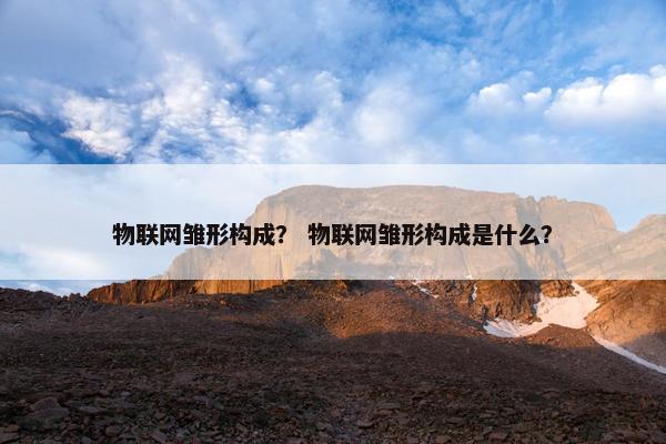 物联网雏形构成？ 物联网雏形构成是什么？