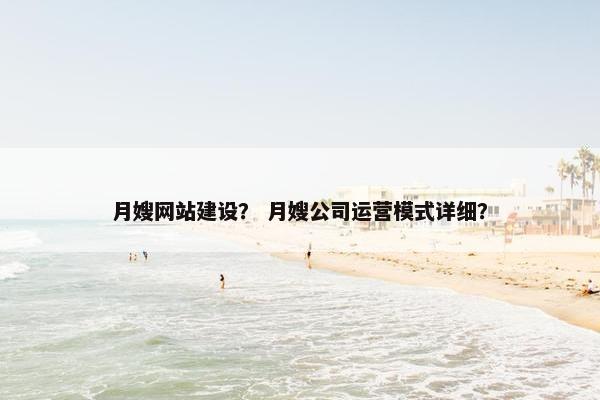 月嫂网站建设？ 月嫂公司运营模式详细？