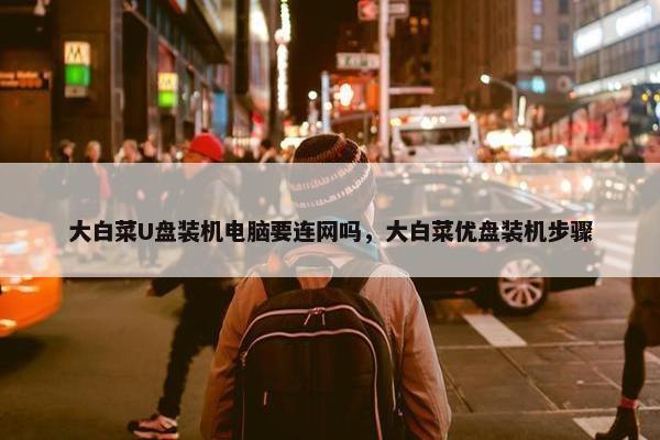 大白菜U盘装机电脑要连网吗，大白菜优盘装机步骤
