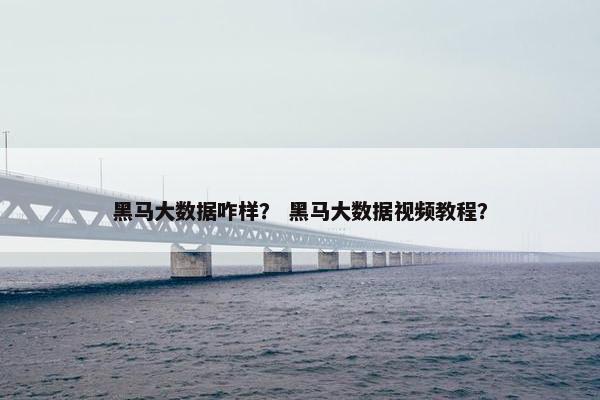 黑马大数据咋样？ 黑马大数据视频教程？