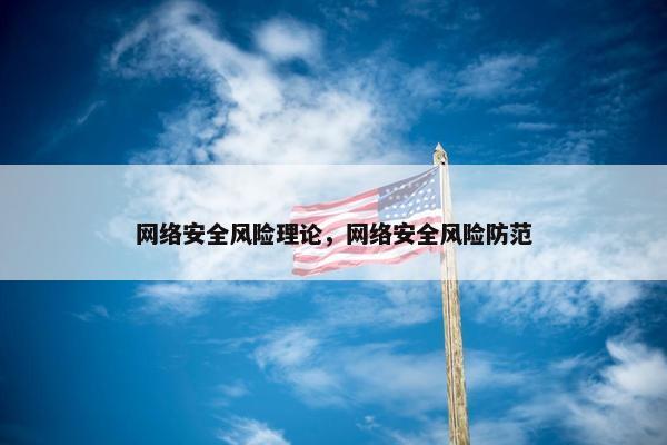 网络安全风险理论，网络安全风险防范