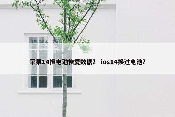 苹果14换电池恢复数据？ ios14换过电池？