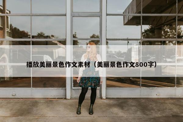 播放美丽景色作文素材（美丽景色作文800字）