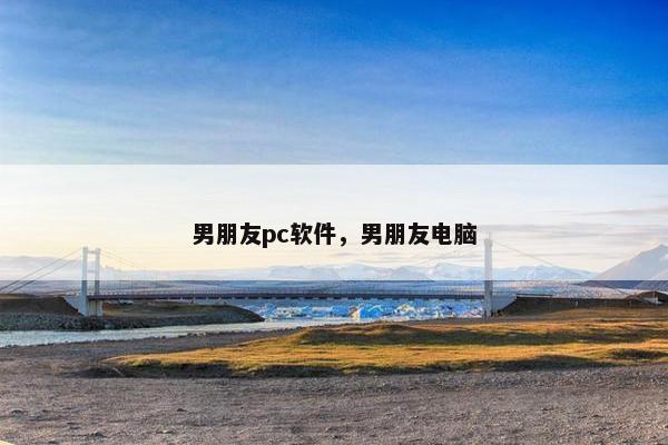 男朋友pc软件，男朋友电脑