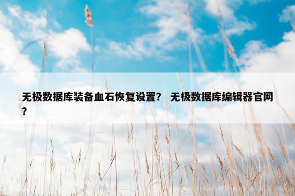 无极数据库装备血石恢复设置？ 无极数据库编辑器官网？