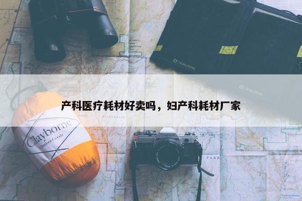 产科医疗耗材好卖吗，妇产科耗材厂家