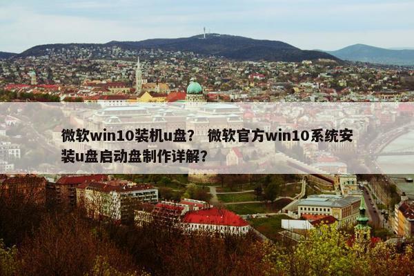 微软win10装机u盘？ 微软官方win10系统安装u盘启动盘制作详解？