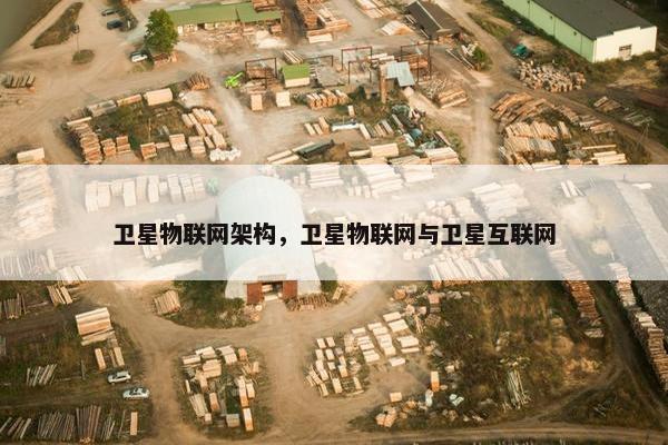 卫星物联网架构，卫星物联网与卫星互联网
