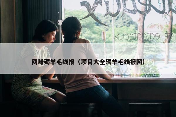 网赚薅羊毛线报（项目大全薅羊毛线报网）