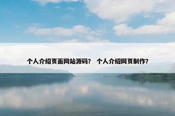 个人介绍页面网站源码？ 个人介绍网页制作？
