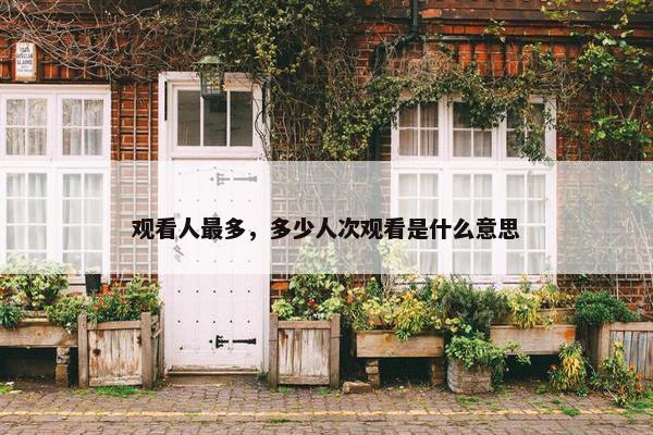 观看人最多，多少人次观看是什么意思