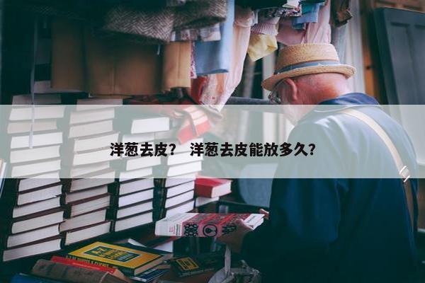 洋葱去皮？ 洋葱去皮能放多久？