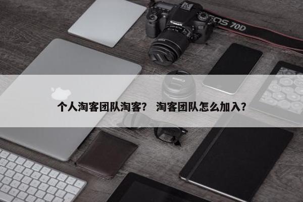 个人淘客团队淘客？ 淘客团队怎么加入？