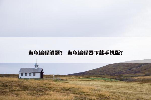 海龟编程解题？ 海龟编程器下载手机版？