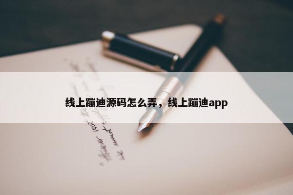 线上蹦迪源码怎么弄，线上蹦迪app