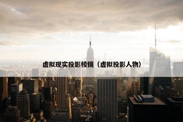虚拟现实投影棱镜（虚拟投影人物）