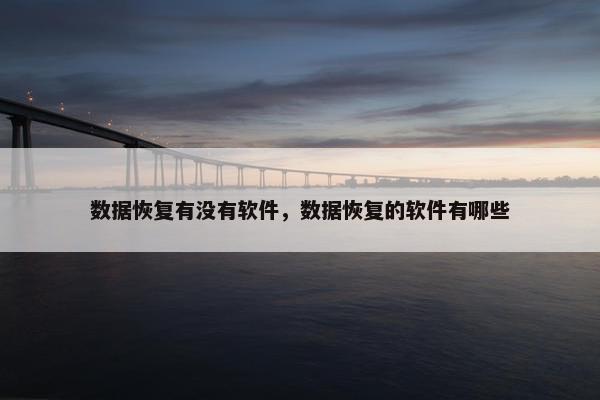 数据恢复有没有软件，数据恢复的软件有哪些