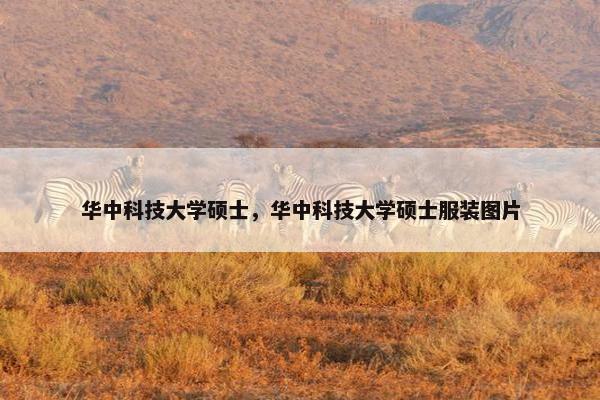 华中科技大学硕士，华中科技大学硕士服装图片