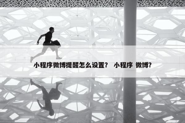 小程序微博提醒怎么设置？ 小程序 微博？