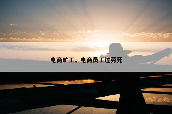 电商旷工，电商员工过劳死