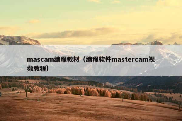 mascam编程教材（编程软件mastercam视频教程）