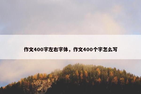 作文400字左右字体，作文400个字怎么写