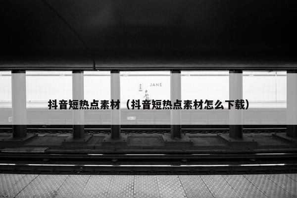 抖音短热点素材（抖音短热点素材怎么下载）