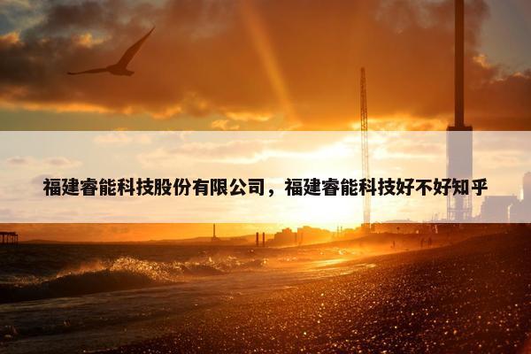 福建睿能科技股份有限公司，福建睿能科技好不好知乎