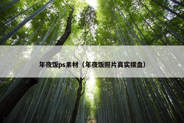 年夜饭ps素材（年夜饭照片真实摆盘）