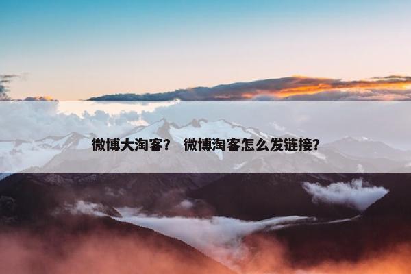 微博大淘客？ 微博淘客怎么发链接？
