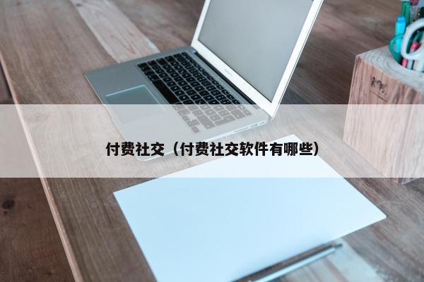 付费社交（付费社交软件有哪些）