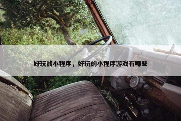 好玩战小程序，好玩的小程序游戏有哪些