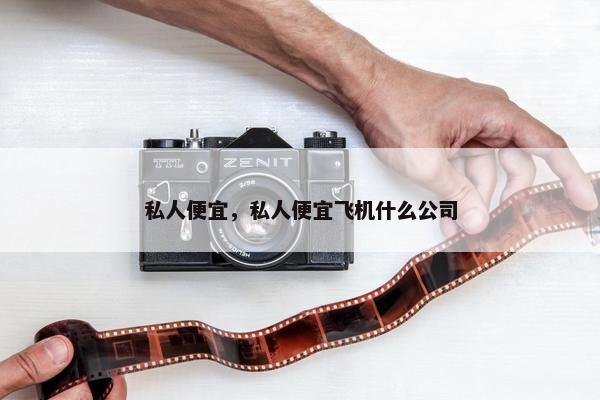 私人便宜，私人便宜飞机什么公司