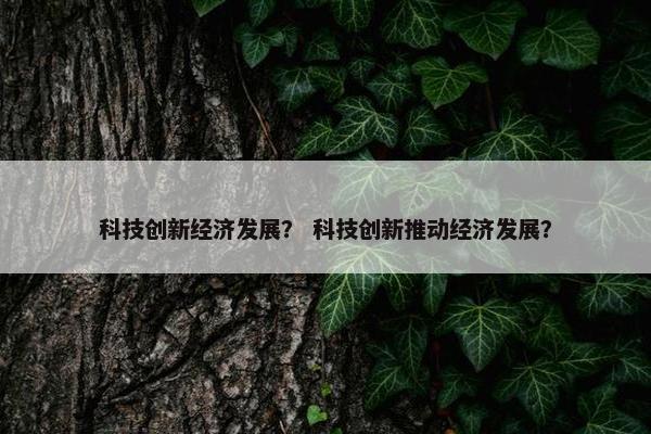 科技创新经济发展？ 科技创新推动经济发展？