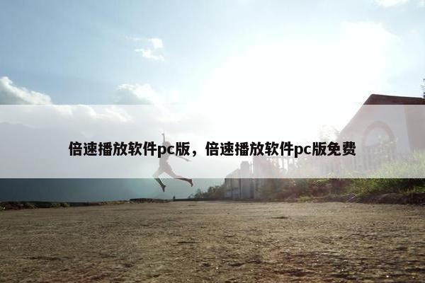 倍速播放软件pc版，倍速播放软件pc版免费