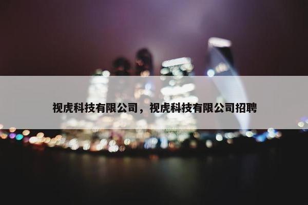 视虎科技有限公司，视虎科技有限公司招聘