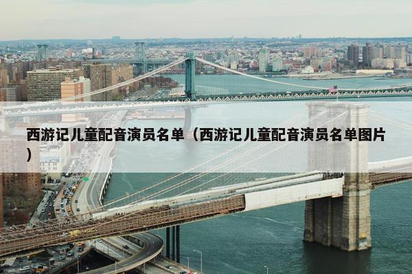 西游记儿童配音演员名单（西游记儿童配音演员名单图片）