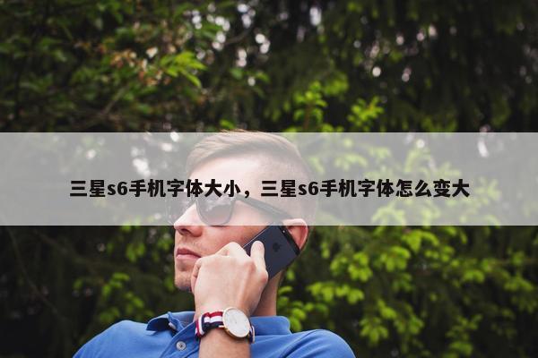 三星s6手机字体大小，三星s6手机字体怎么变大