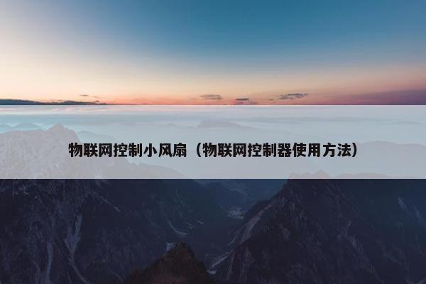 物联网控制小风扇（物联网控制器使用方法）