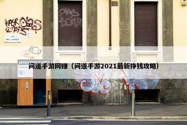 问道手游网赚（问道手游2021最新挣钱攻略）