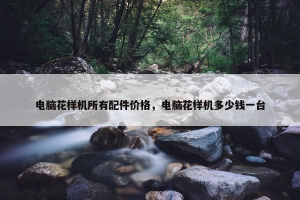 电脑花样机所有配件价格，电脑花样机多少钱一台