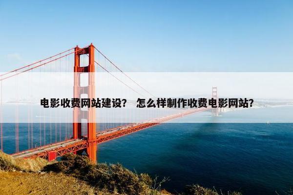 电影收费网站建设？ 怎么样制作收费电影网站？